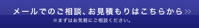 メールでのご相談、お見積もりはこちらから　※まずはお気軽にご相談ください。